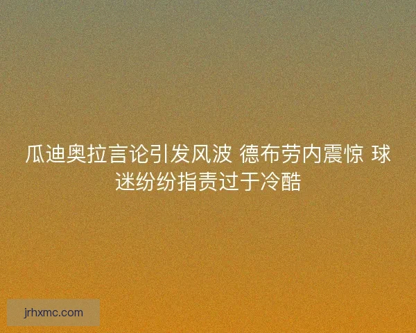 瓜迪奥拉言论引发风波 德布劳内震惊 球迷纷纷指责过于冷酷