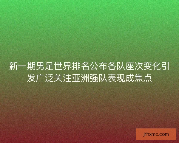 新一期男足世界排名公布各队座次变化引发广泛关注亚洲强队表现成焦点