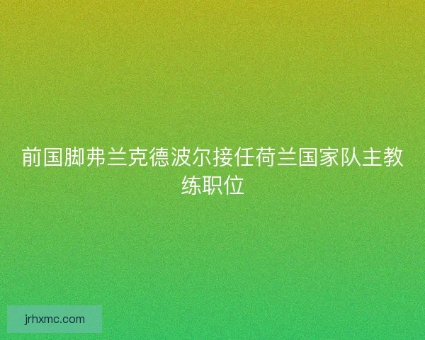 前国脚弗兰克德波尔接任荷兰国家队主教练职位