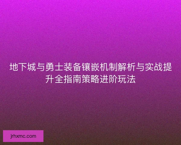 地下城与勇士装备镶嵌机制解析与实战提升全指南策略进阶玩法