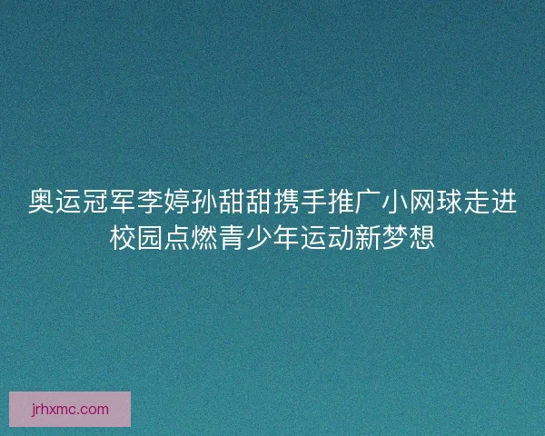 奥运冠军李婷孙甜甜携手推广小网球走进校园点燃青少年运动新梦想