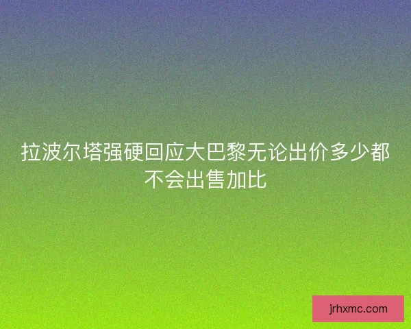 拉波尔塔强硬回应大巴黎无论出价多少都不会出售加比