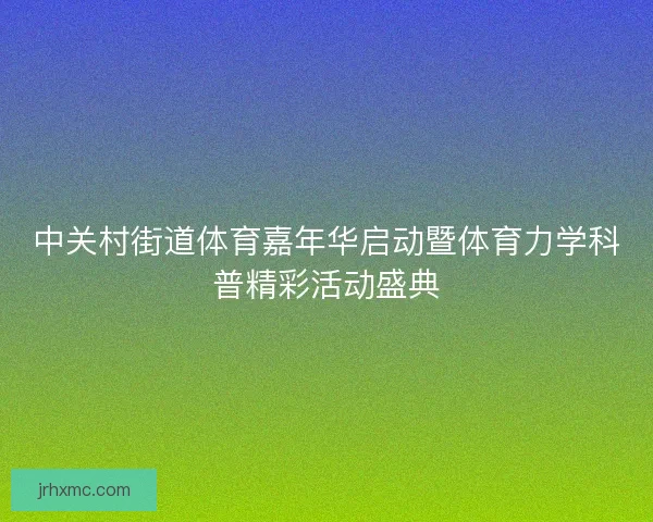 中关村街道体育嘉年华启动暨体育力学科普精彩活动盛典