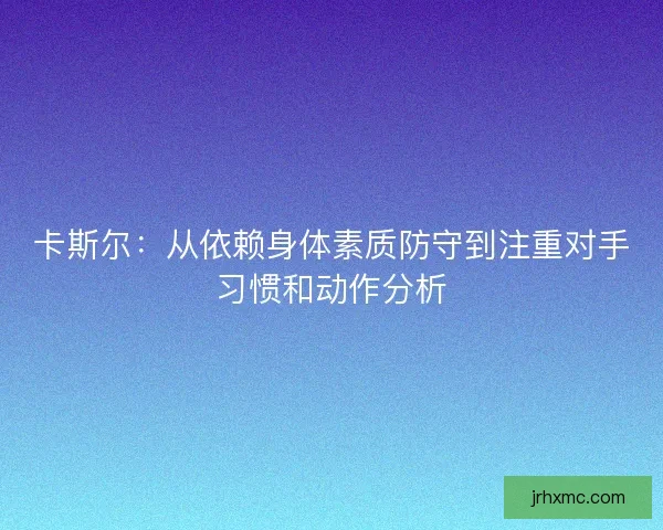 卡斯尔：从依赖身体素质防守到注重对手习惯和动作分析