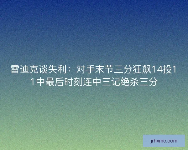 雷迪克谈失利：对手末节三分狂飙14投11中最后时刻连中三记绝杀三分